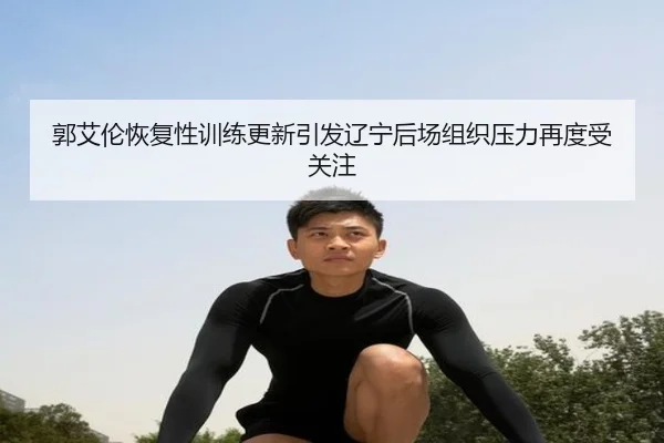郭艾伦恢复性训练更新引发辽宁后场组织压力再度受关注